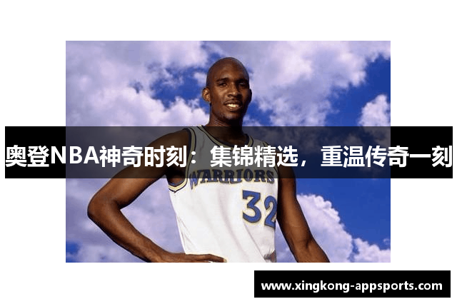 奥登NBA神奇时刻：集锦精选，重温传奇一刻