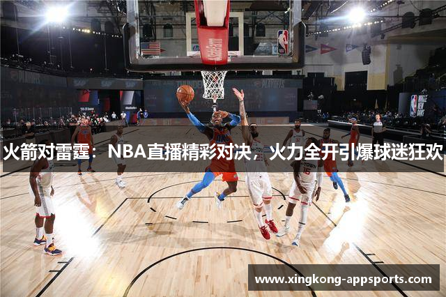 火箭对雷霆：NBA直播精彩对决，火力全开引爆球迷狂欢