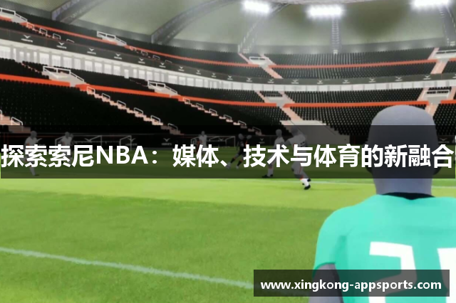 探索索尼NBA：媒体、技术与体育的新融合