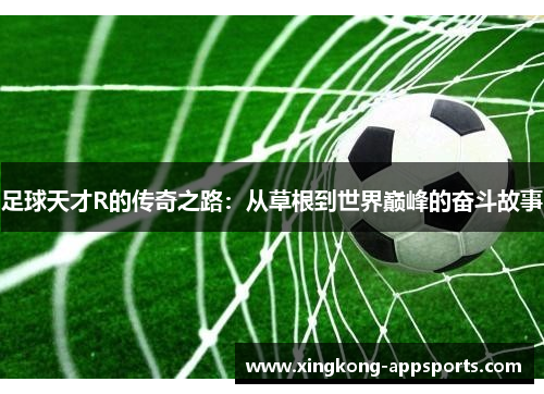 足球天才R的传奇之路：从草根到世界巅峰的奋斗故事