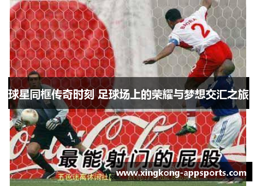 球星同框传奇时刻 足球场上的荣耀与梦想交汇之旅