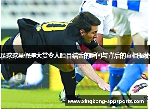 足球球星假摔大赏令人瞠目结舌的瞬间与背后的真相揭秘