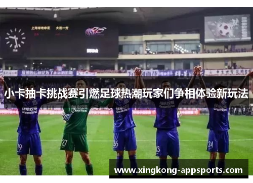 小卡抽卡挑战赛引燃足球热潮玩家们争相体验新玩法