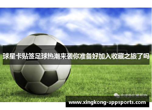 球星卡贴签足球热潮来袭你准备好加入收藏之旅了吗