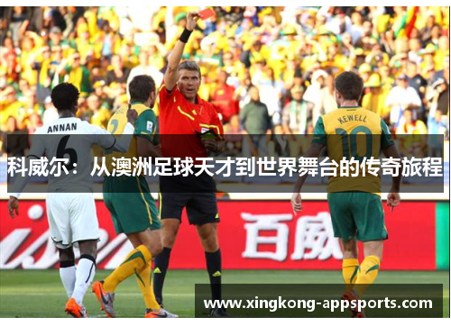 科威尔：从澳洲足球天才到世界舞台的传奇旅程