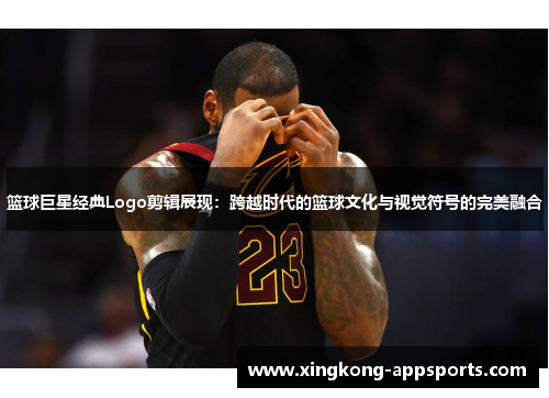 篮球巨星经典Logo剪辑展现：跨越时代的篮球文化与视觉符号的完美融合