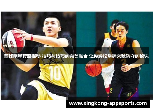 篮球明星套路揭秘 技巧与技巧的完美融合 让你轻松掌握突破防守的秘诀