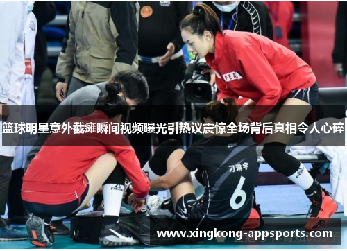 篮球明星意外截瘫瞬间视频曝光引热议震惊全场背后真相令人心碎