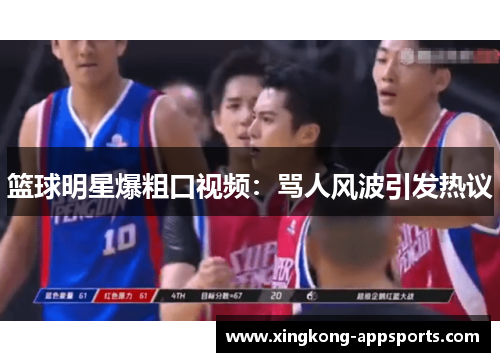 篮球明星爆粗口视频：骂人风波引发热议