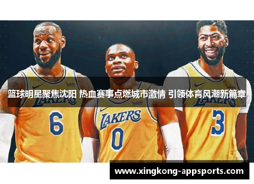 篮球明星聚焦沈阳 热血赛事点燃城市激情 引领体育风潮新篇章