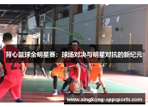 背心篮球全明星赛：球场对决与明星对抗的新纪元