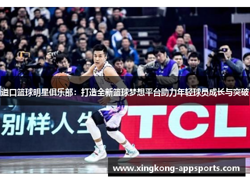 道口篮球明星俱乐部：打造全新篮球梦想平台助力年轻球员成长与突破